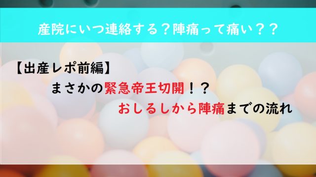 【出産レポ前編】まさかの緊急帝王切開！？　おしるしから陣痛までの流れ